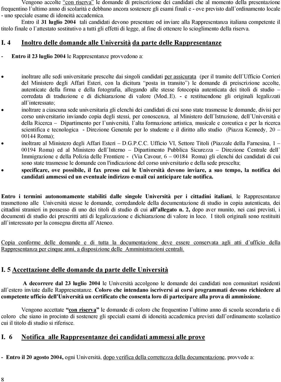 Entro il 31 luglio 2004 tali candidati devono presentare od inviare alla Rappresentanza italiana competente il titolo finale o l attestato sostitutivo a tutti gli effetti di legge, al fine di