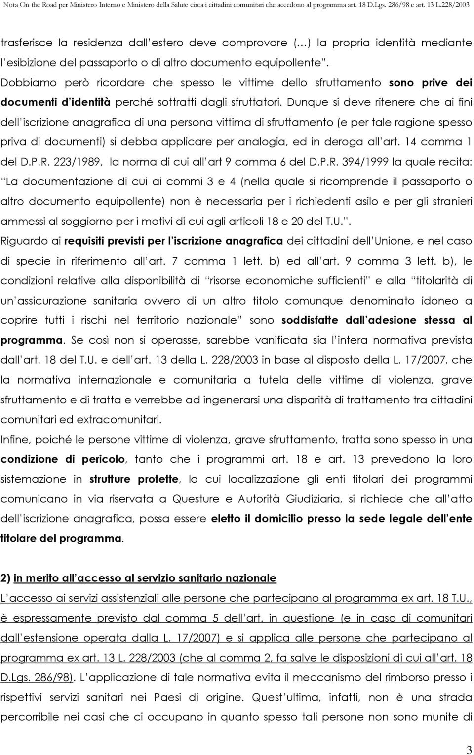 Dunque si deve ritenere che ai fini dell iscrizione anagrafica di una persona vittima di sfruttamento (e per tale ragione spesso priva di documenti) si debba applicare per analogia, ed in deroga all