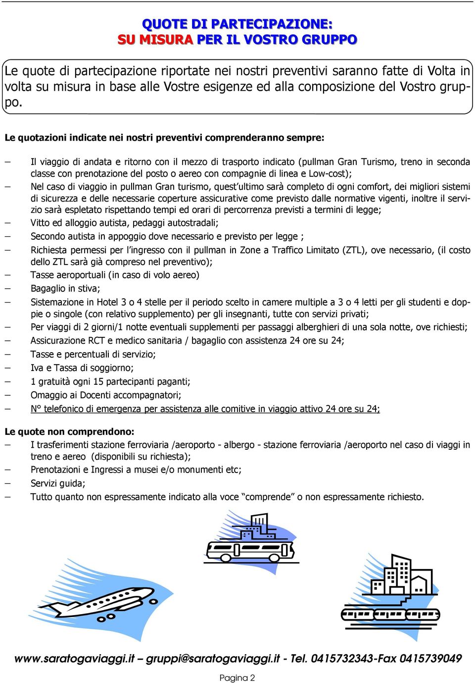 Le quotazioni indicate nei nostri preventivi comprenderanno sempre: Il viaggio di andata e ritorno con il mezzo di trasporto indicato (pullman Gran Turismo, treno in seconda classe con prenotazione