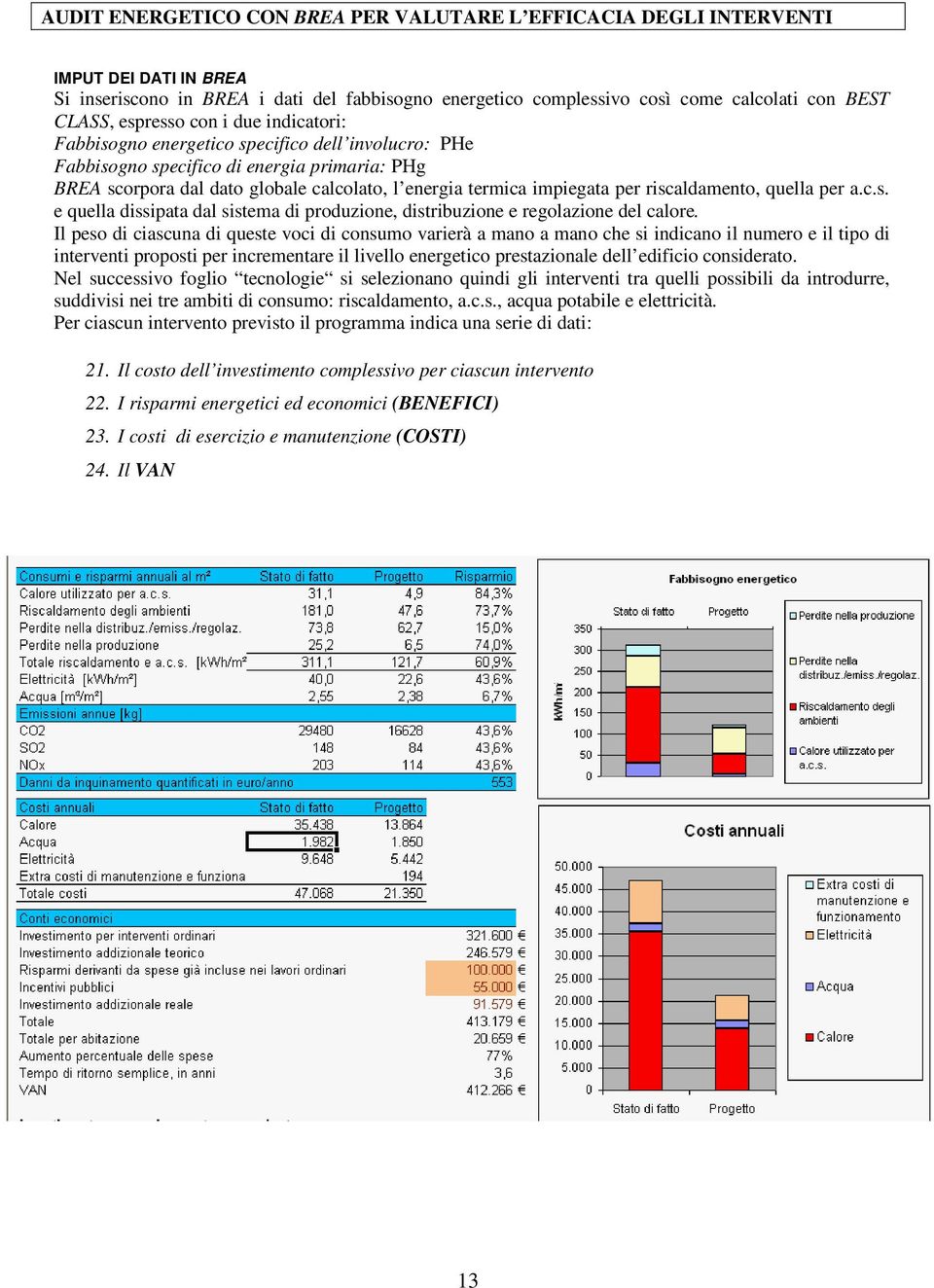 per riscaldamento, quella per a.c.s. e quella dissipata dal sistema di produzione, distribuzione e regolazione del calore.