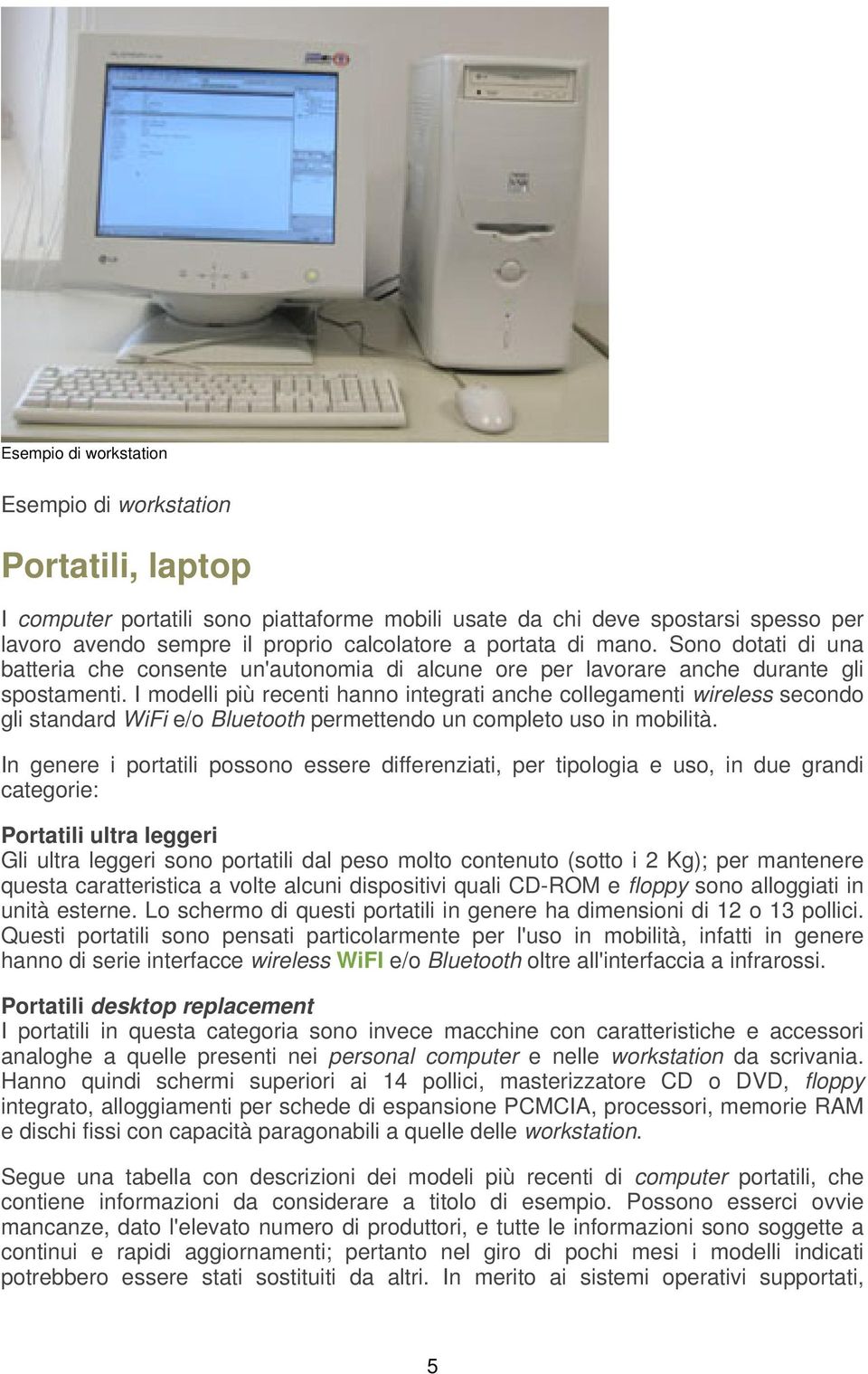 I modelli più recenti hanno integrati anche collegamenti wireless secondo gli standard WiFi e/o Bluetooth permettendo un completo uso in mobilità.