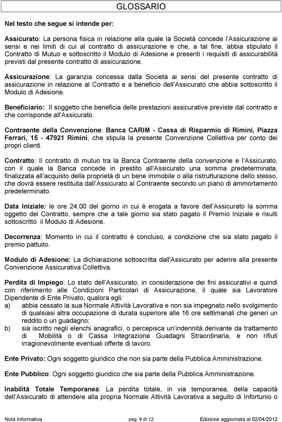 Assicurazione: La garanzia concessa dalla Società ai sensi del presente contratto di assicurazione in relazione al Contratto e a beneficio dell Assicurato che abbia sottoscritto il Modulo di Adesione.