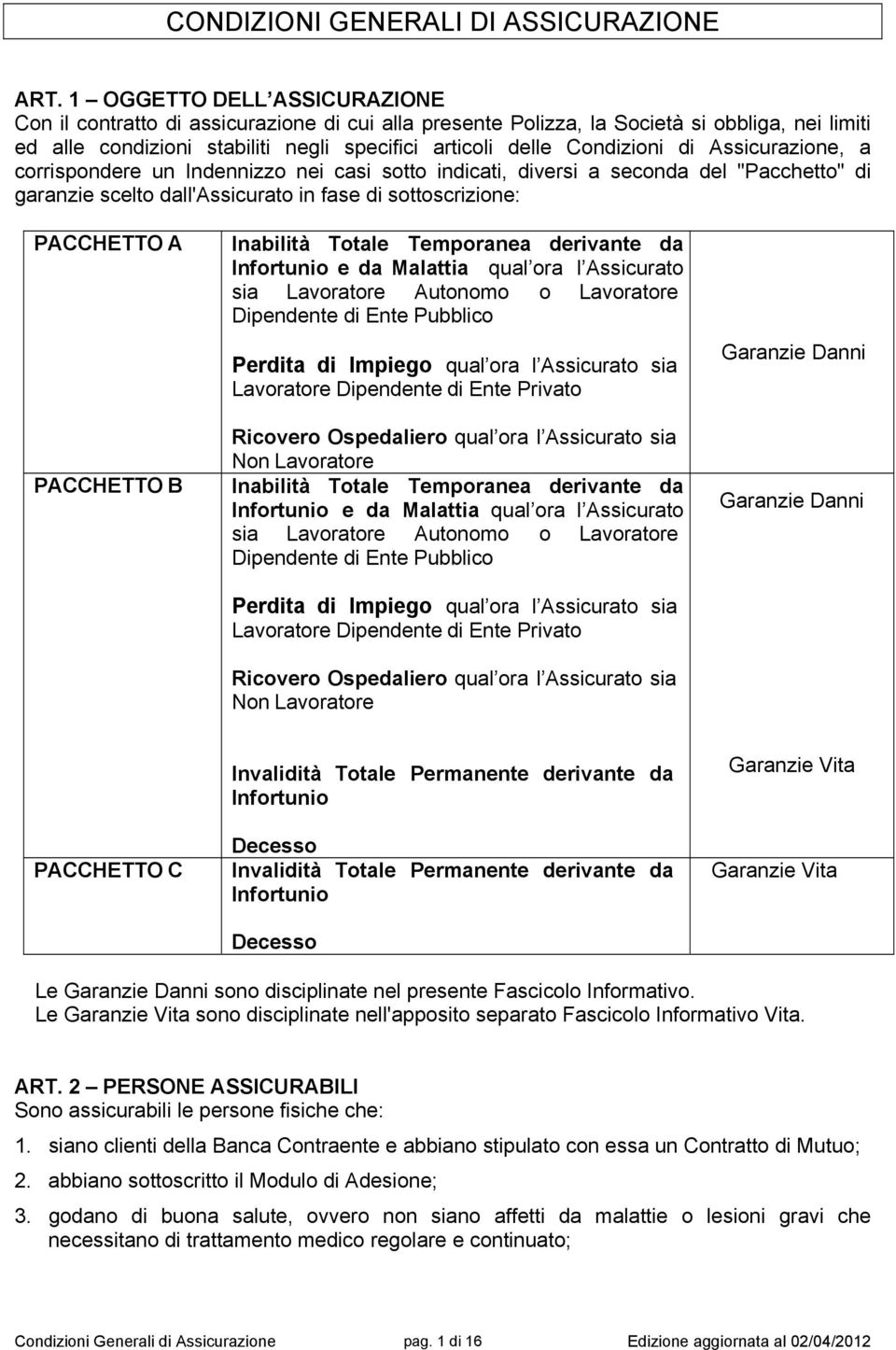 di Assicurazione, a corrispondere un Indennizzo nei casi sotto indicati, diversi a seconda del "Pacchetto" di garanzie scelto dall'assicurato in fase di sottoscrizione: PACCHETTO A PACCHETTO B