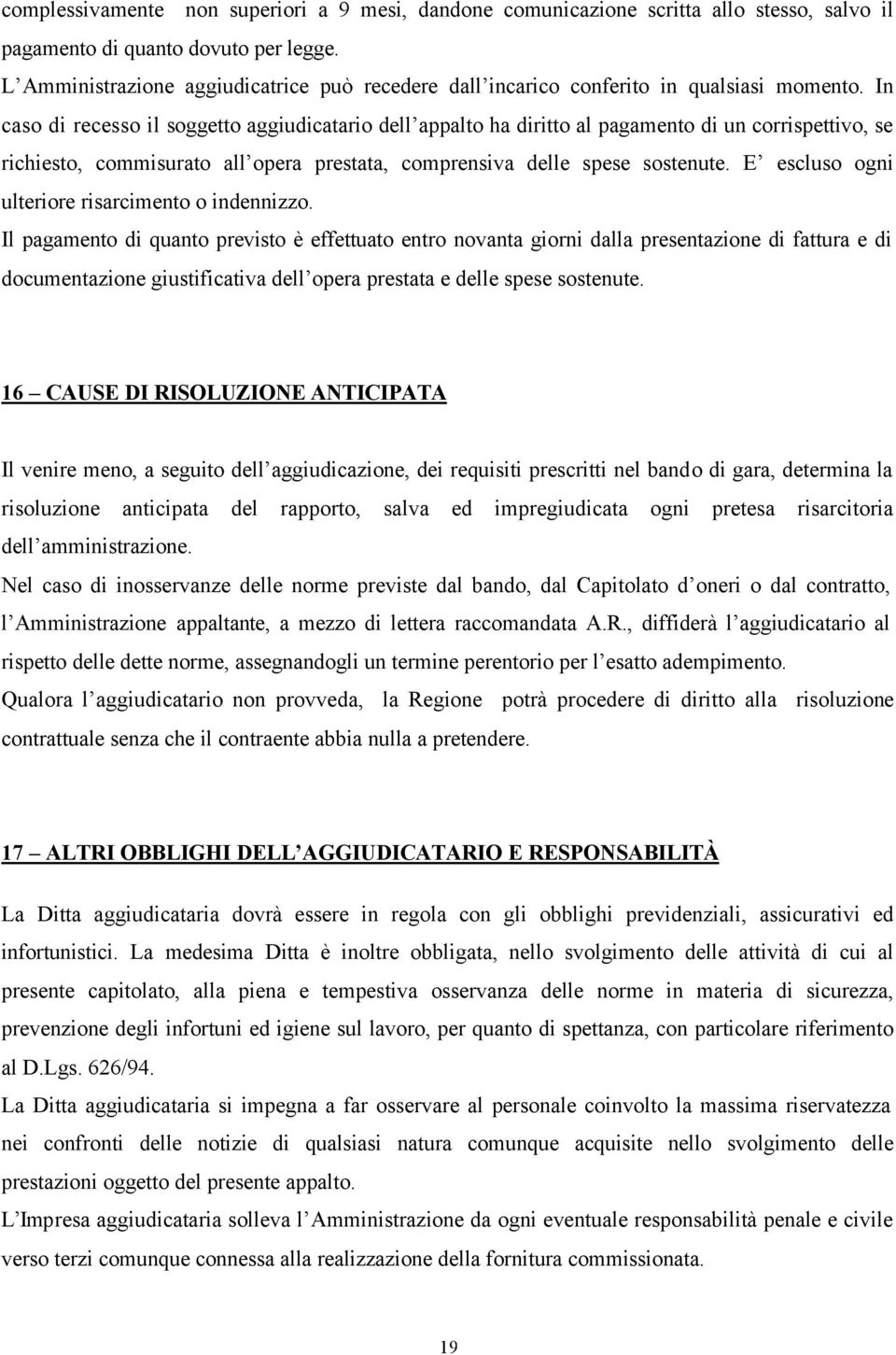 In caso di recesso il soggetto aggiudicatario dell appalto ha diritto al pagamento di un corrispettivo, se richiesto, commisurato all opera prestata, comprensiva delle spese sostenute.