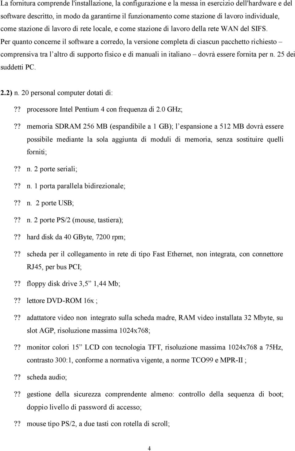 Per quanto concerne il software a corredo, la versione completa di ciascun pacchetto richiesto comprensiva tra l altro di supporto fisico e di manuali in italiano dovrà essere fornita per n.