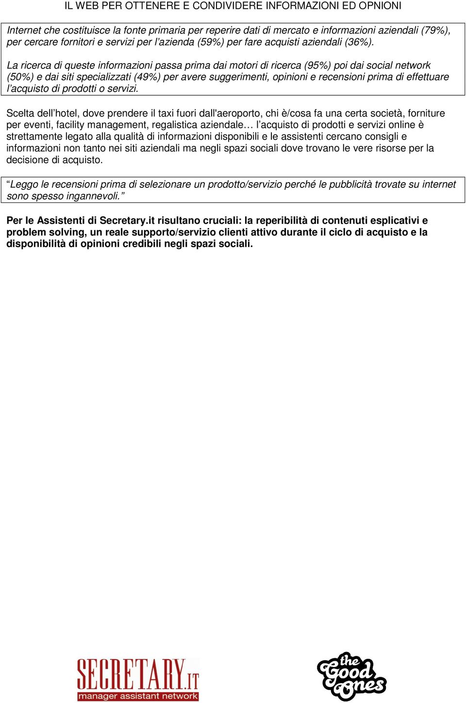 La ricerca di queste informazioni passa prima dai motori di ricerca (95%) poi dai social network (50%) e dai siti specializzati (49%) per avere suggerimenti, opinioni e recensioni prima di effettuare