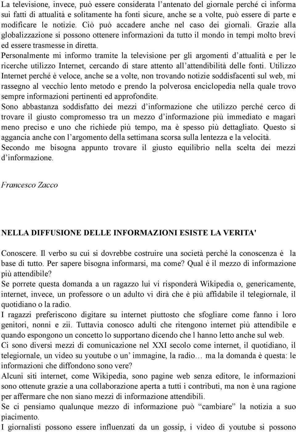 Personalmente mi informo tramite la televisione per gli argomenti d attualità e per le ricerche utilizzo Internet, cercando di stare attento all attendibilità delle fonti.