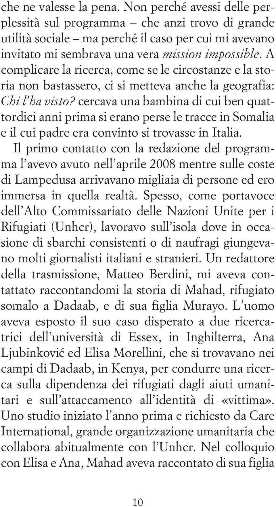 A complicare la ricerca, come se le circostanze e la storia non bastassero, ci si metteva anche la geografia: Chi l ha visto?