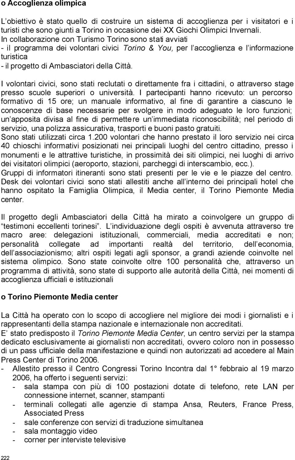 I volontari civici, sono stati reclutati o direttamente fra i cittadini, o attraverso stage presso scuole superiori o università.