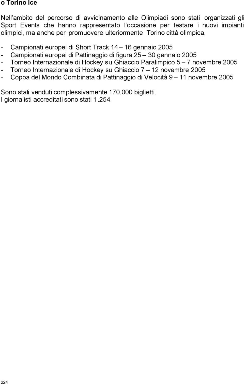 - Campionati europei di Short Track 14 16 gennaio 2005 - Campionati europei di Pattinaggio di figura 25 30 gennaio 2005 - Torneo Internazionale di Hockey su Ghiaccio