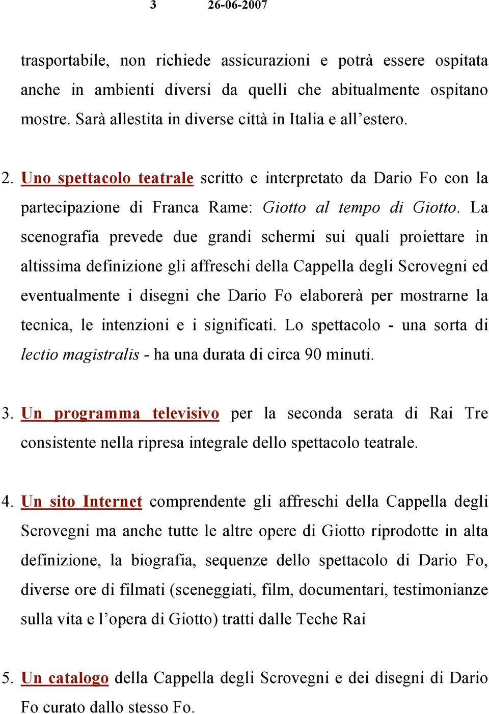 La scenografia prevede due grandi schermi sui quali proiettare in altissima definizione gli affreschi della Cappella degli Scrovegni ed eventualmente i disegni che Dario Fo elaborerà per mostrarne la