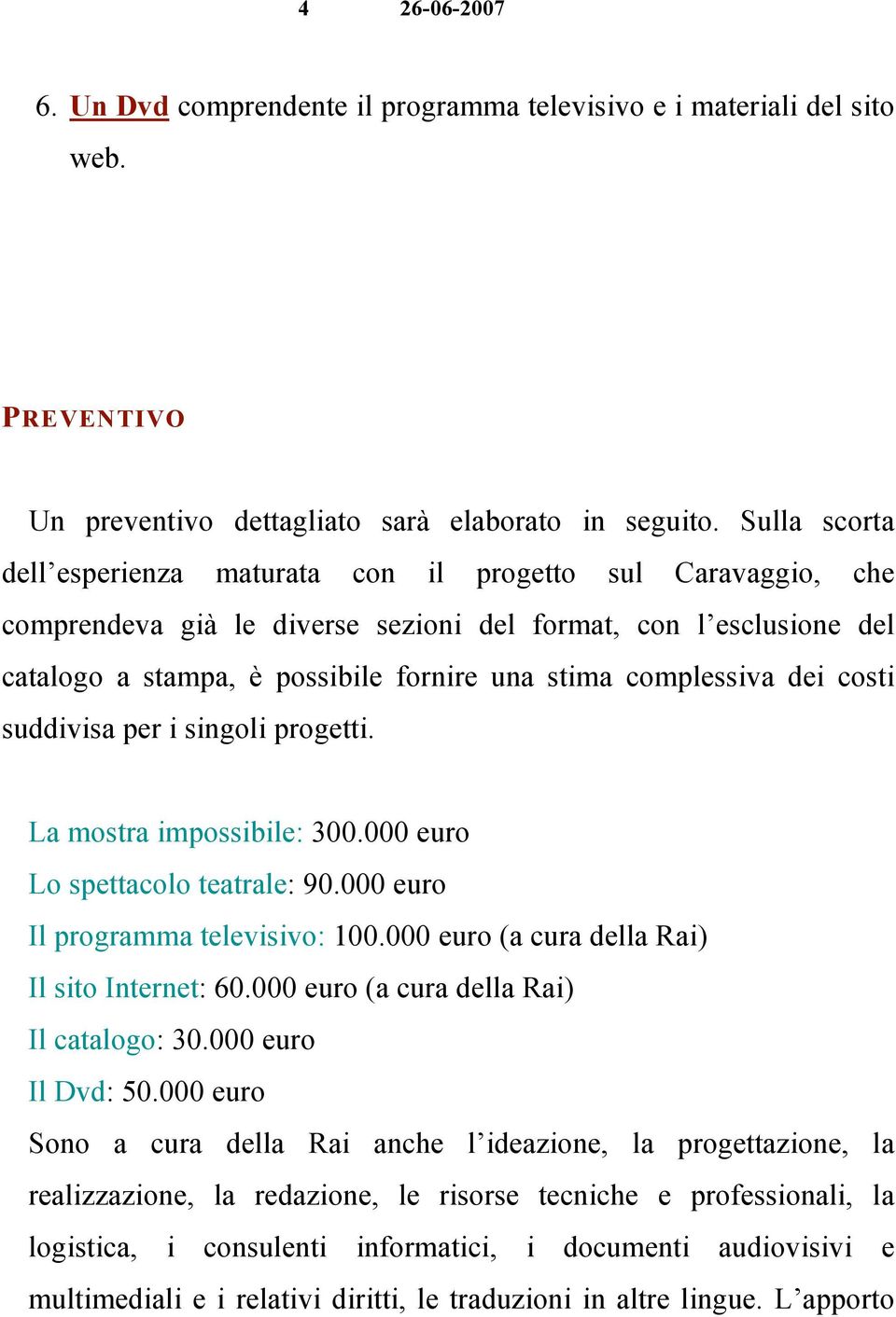 complessiva dei costi suddivisa per i singoli progetti. La mostra impossibile: 300.000 euro Lo spettacolo teatrale: 90.000 euro Il programma televisivo: 100.