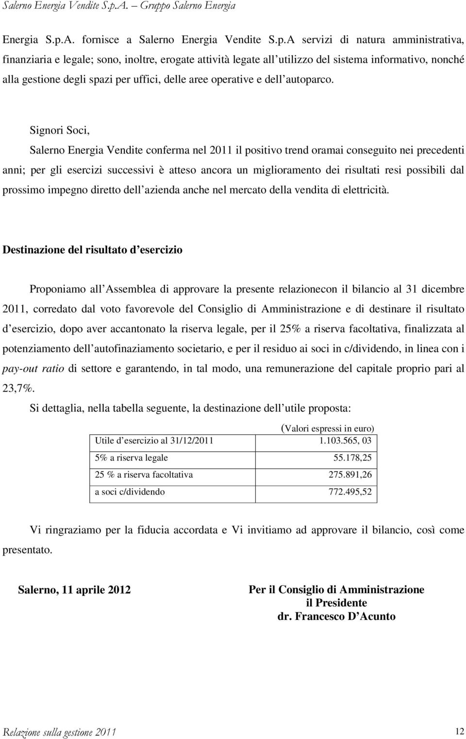 A servizi di natura amministrativa, finanziaria e legale; sono, inoltre, erogate attività legate all utilizzo del sistema informativo, nonché alla gestione degli spazi per uffici, delle aree