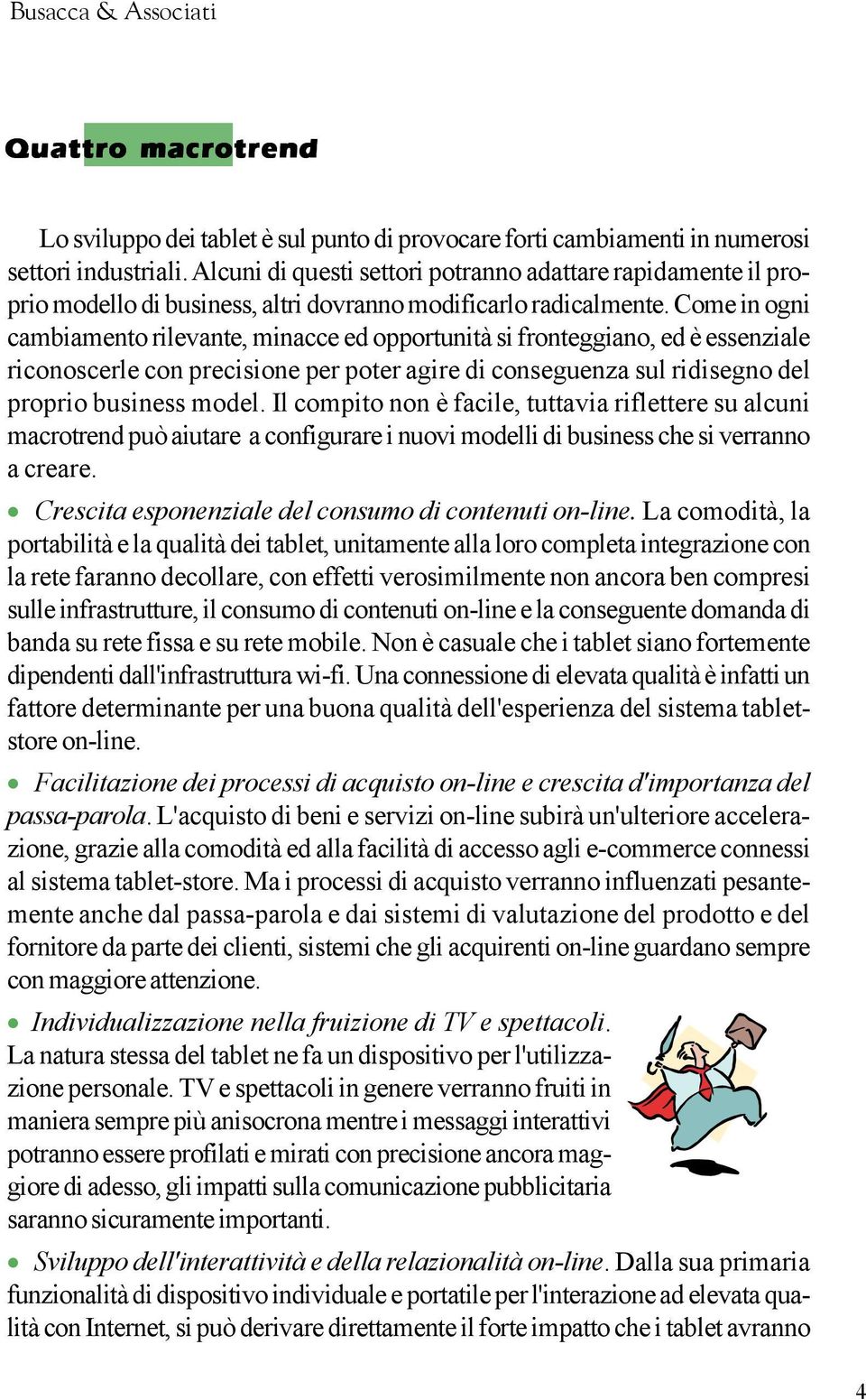 Come in ogni cambiamento rilevante, minacce ed opportunità si fronteggiano, ed è essenziale riconoscerle con precisione per poter agire di conseguenza sul ridisegno del proprio business model.