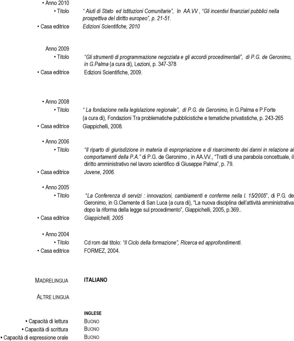 347-378 Casa editrice Edizioni Scientifiche, 2009. Anno 2008 Titolo La fondazione nella legislazione regionale, di P.G. de Geronimo, in G.Palma e P.