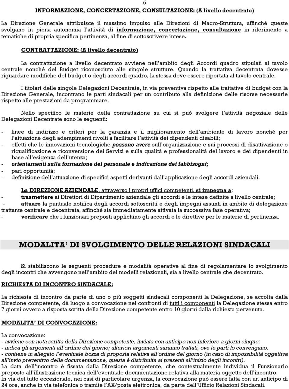 CONTRATTAZIONE: (A livello decentrato) La contrattazione a livello decentrato avviene nell ambito degli Accordi quadro stipulati al tavolo centrale nonché del Budget riconosciuto alle singole