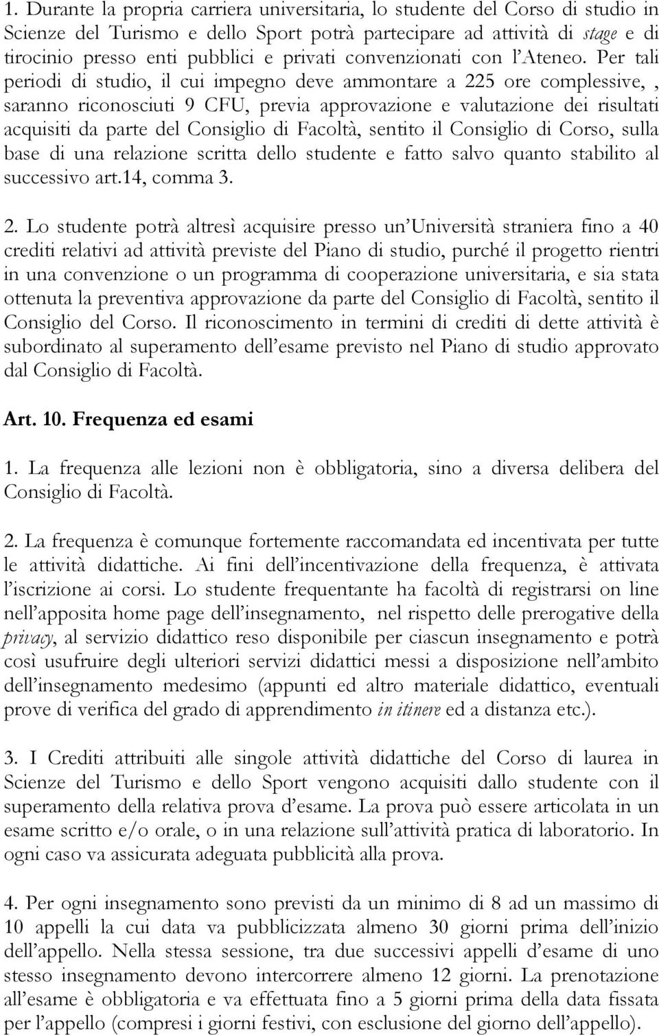 Per tali periodi di studio, il cui impegno deve ammontare a 225 ore complessive,, saranno riconosciuti 9 CFU, previa approvazione e valutazione dei risultati acquisiti da parte del Consiglio di