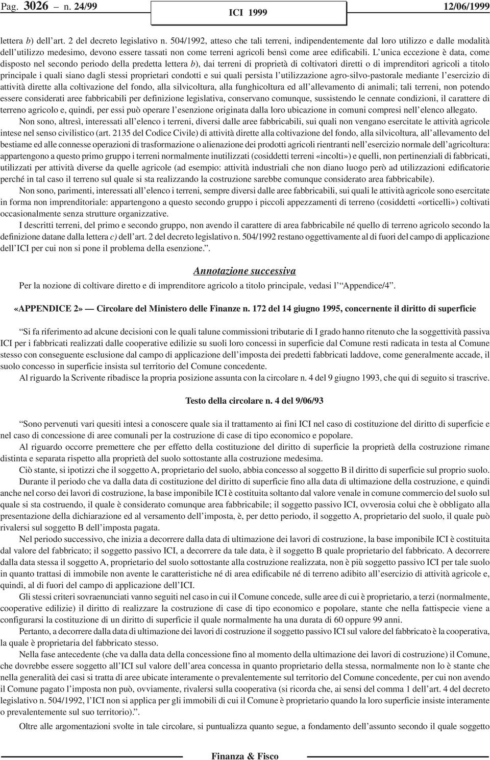 L unica eccezione è data, come disposto nel secondo periodo della predetta lettera b), dai terreni di proprietà di coltivatori diretti o di imprenditori agricoli a titolo principale i quali siano