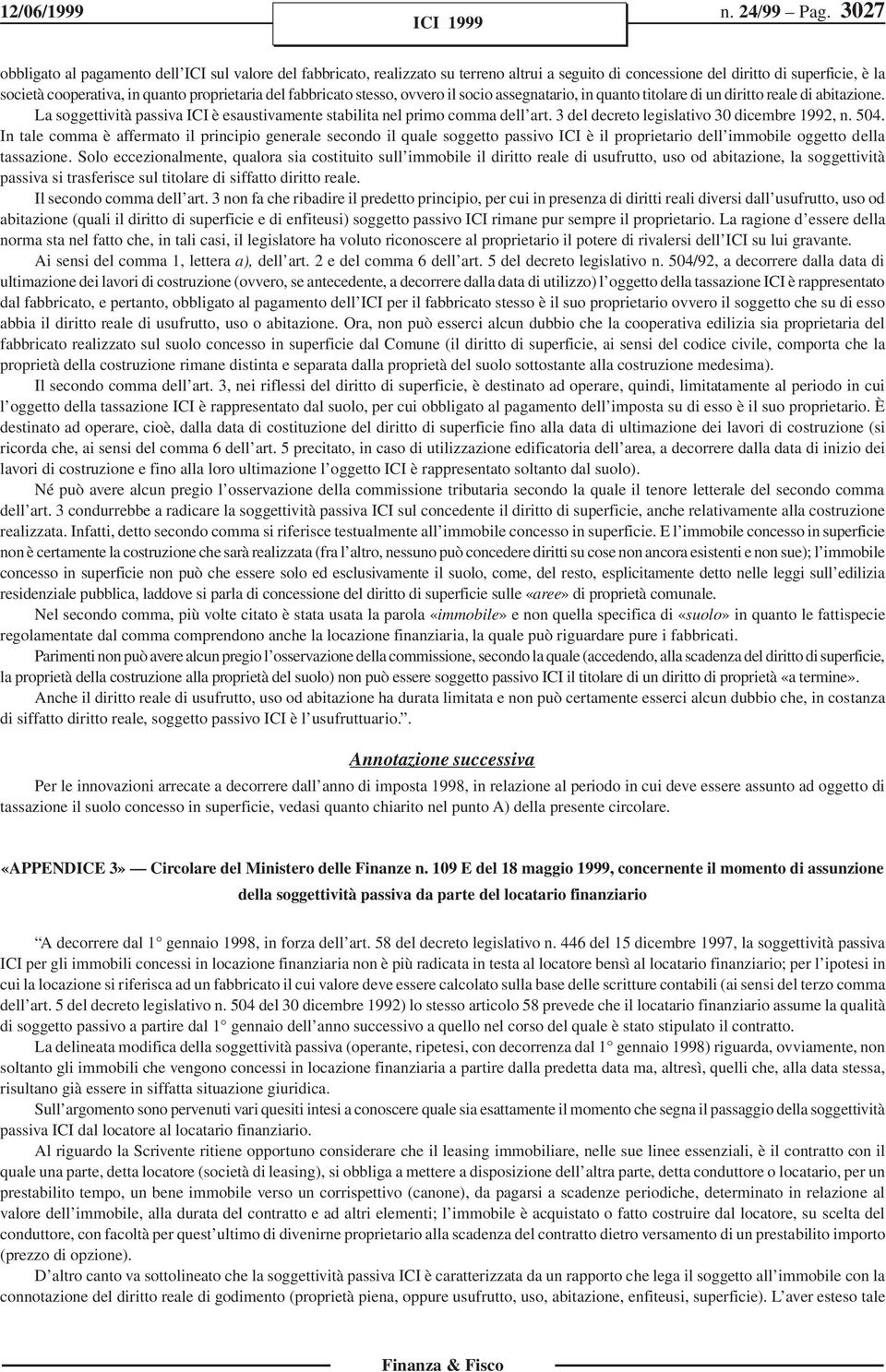 fabbricato stesso, ovvero il socio assegnatario, in quanto titolare di un diritto reale di abitazione. La soggettività passiva ICI è esaustivamente stabilita nel primo comma dell art.