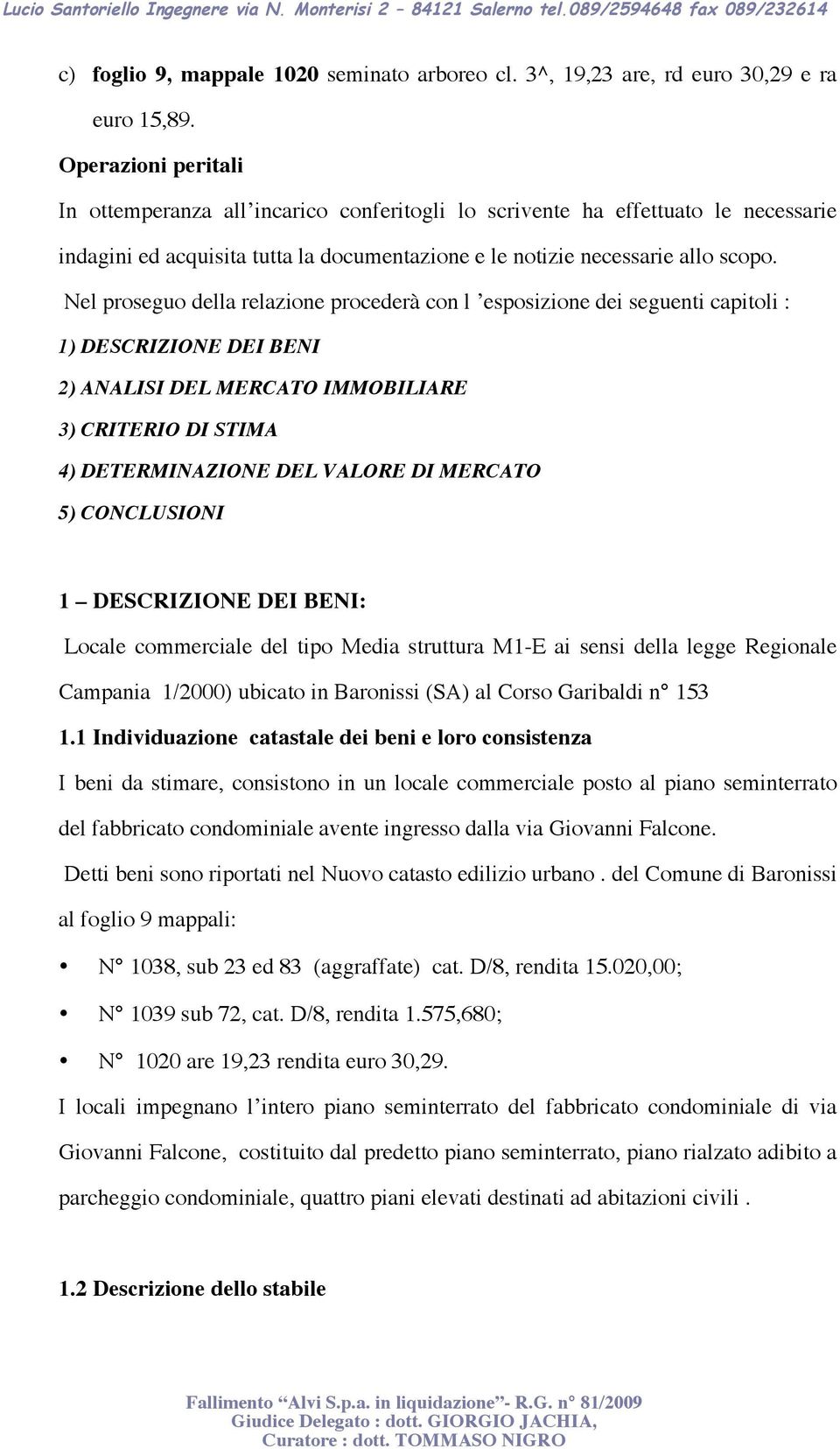 Nel proseguo della relazione procederà con l esposizione dei seguenti capitoli : 1) DESCRIZIONE DEI BENI 2) ANALISI DEL MERCATO IMMOBILIARE 3) CRITERIO DI STIMA 4) DETERMINAZIONE DEL VALORE DI