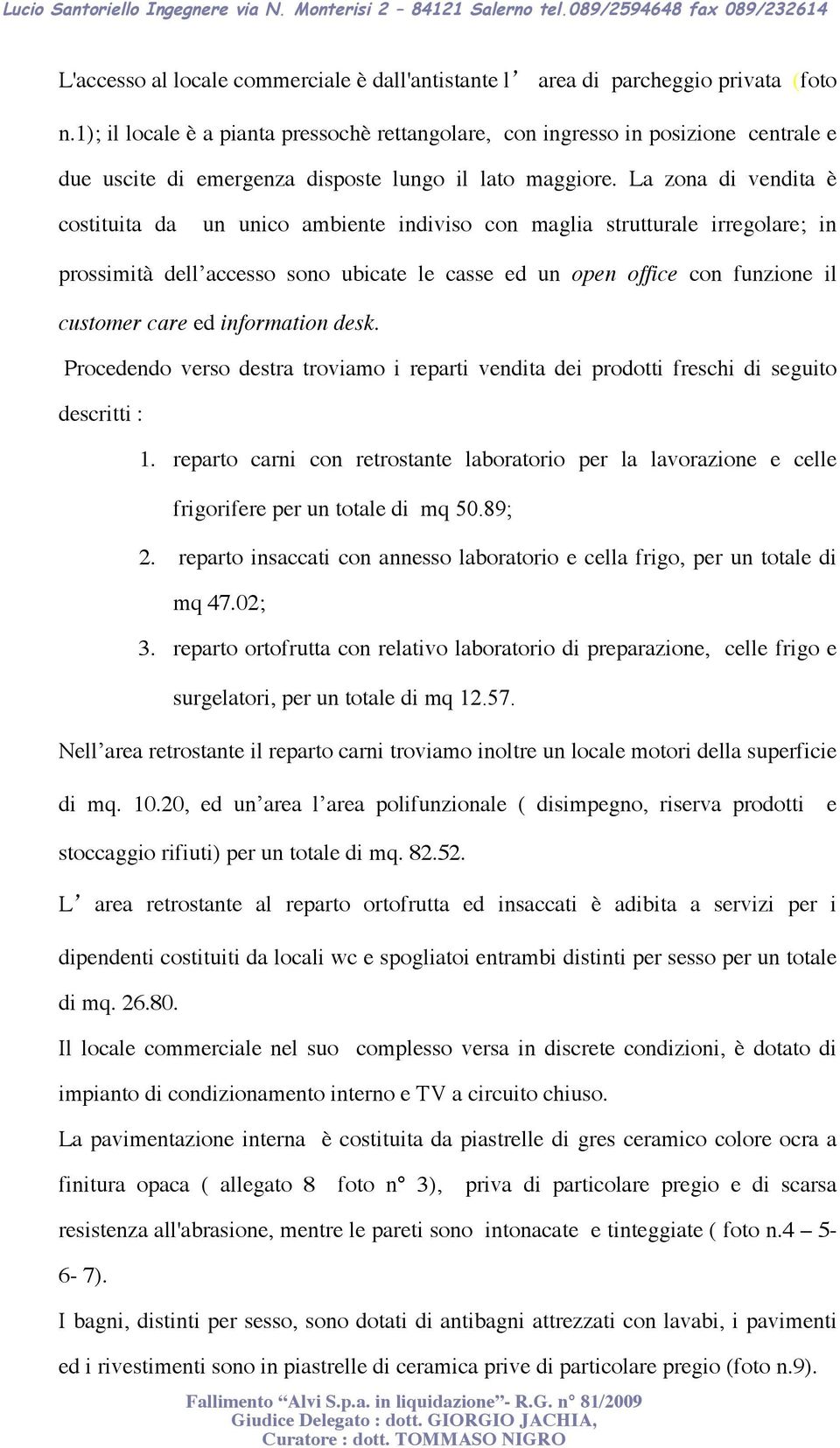 La zona di vendita è costituita da un unico ambiente indiviso con maglia strutturale irregolare; in prossimità dell accesso sono ubicate le casse ed un open office con funzione il customer care ed