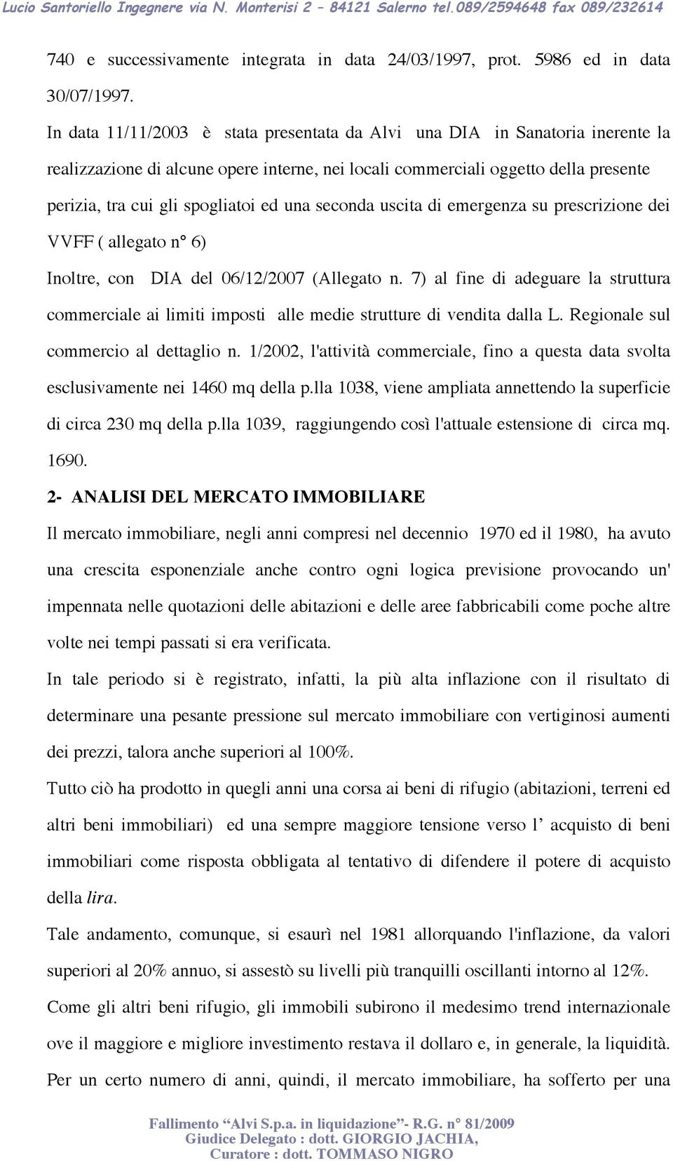 una seconda uscita di emergenza su prescrizione dei VVFF ( allegato n 6) Inoltre, con DIA del 06/12/2007 (Allegato n.