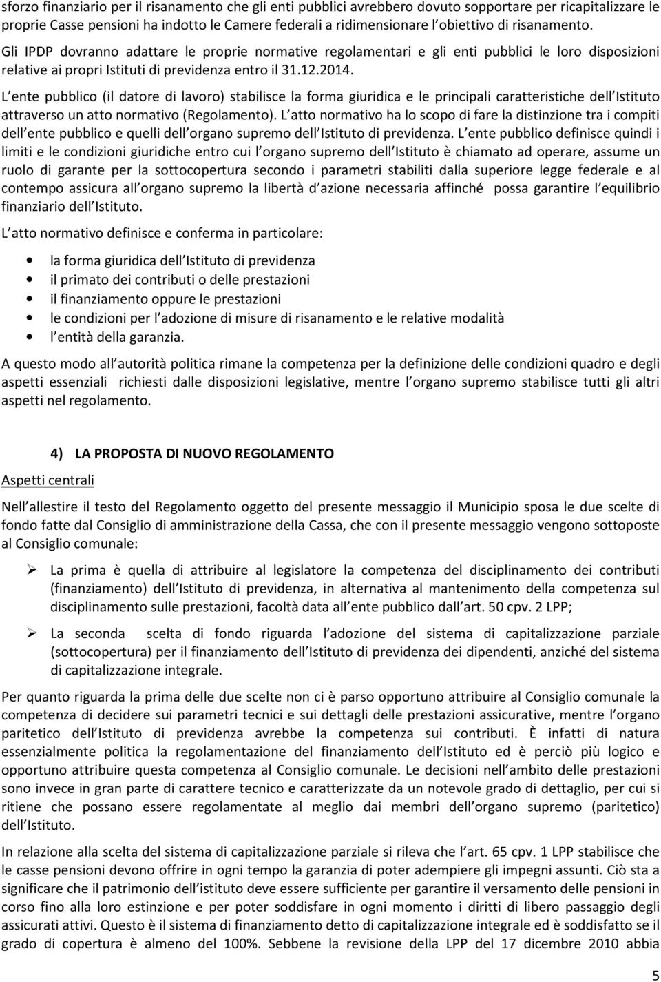 L ente pubblico (il datore di lavoro) stabilisce la forma giuridica e le principali caratteristiche dell Istituto attraverso un atto normativo (Regolamento).