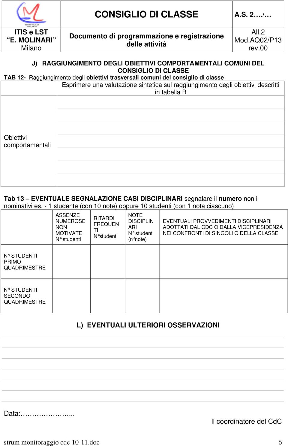 - 1 studente (con 10 note) oppure 10 studenti (con 1 nota ciascuno) ASSENZE NUMEROSE NON MOTIVATE N studenti RITARDI FREQUEN TI N studenti NOTE DISCIPLIN ARI N studenti (n note) EVENTUALI