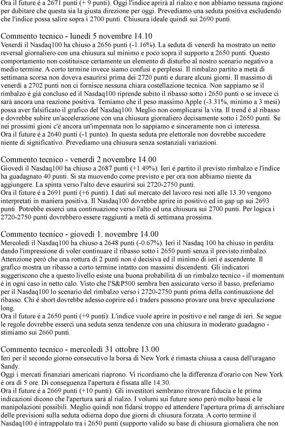 10 Venerdì il Nasdaq100 ha chiuso a 2656 punti (-1.16%). La seduta di venerdì ha mostrato un netto reversal giornaliero con una chiusura sul minimo e poco sopra il supporto a 2650 punti.