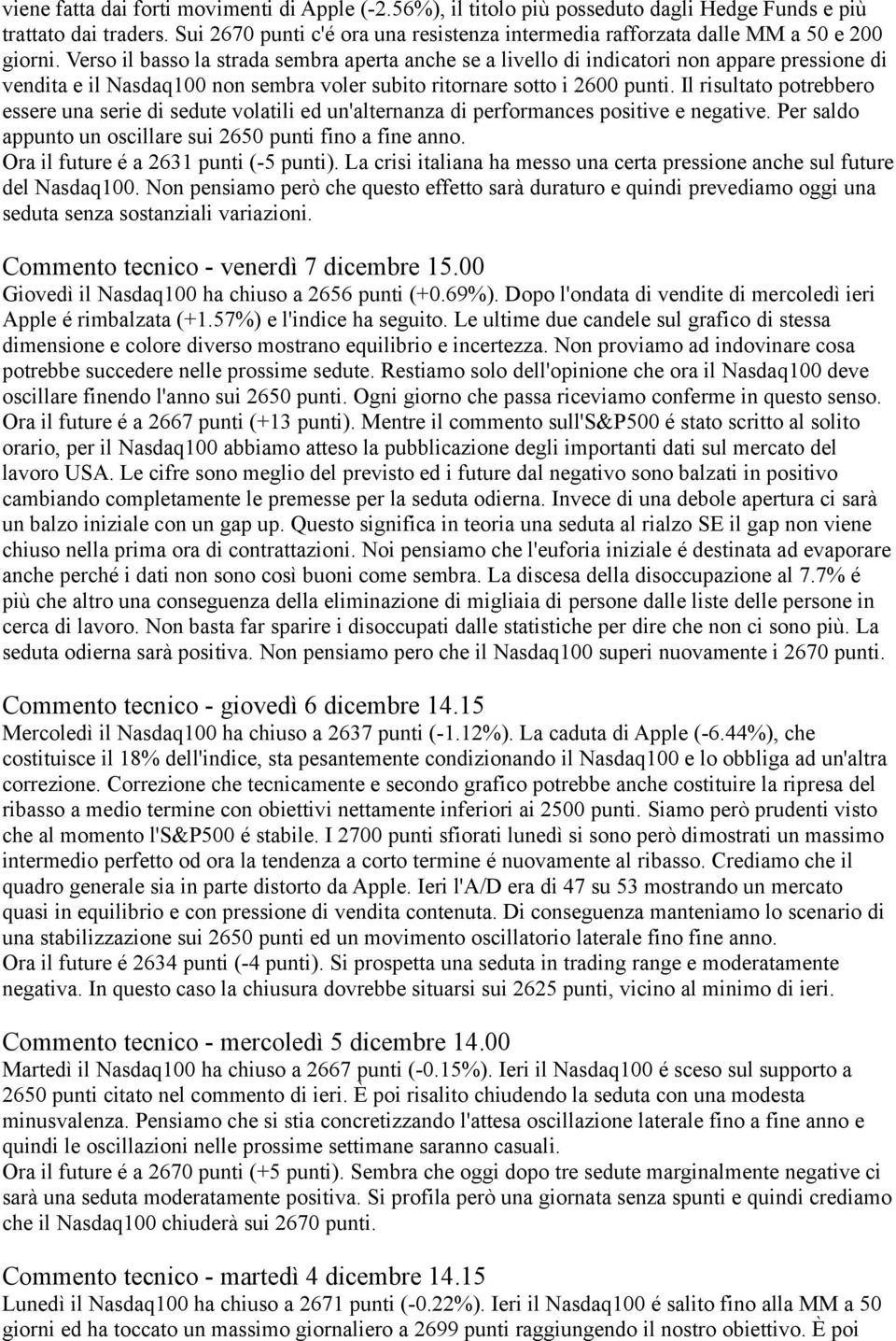 Verso il basso la strada sembra aperta anche se a livello di indicatori non appare pressione di vendita e il Nasdaq100 non sembra voler subito ritornare sotto i 2600 punti.