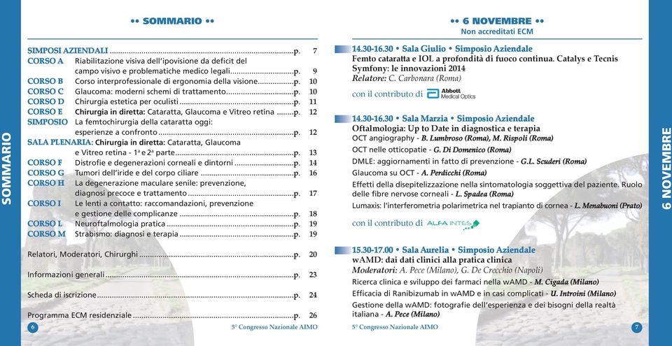 ..p. 12 SALA PLENARIA: Chirurgia in diretta: Cataratta, Glaucoma e Vitreo retina - 1 a e2 a parte...p. 13 CORSO F Distrofie e degenerazioni corneali e dintorni...p. 14 CORSO G Tumori dell iride e del corpo ciliare.