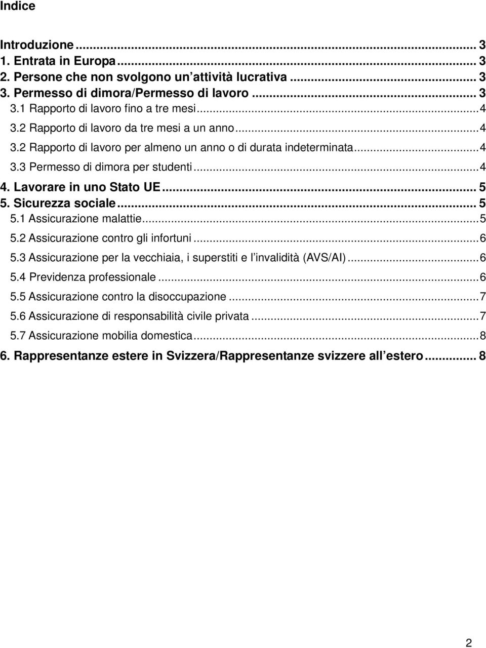 Sicurezza sociale... 5 5.1 Assicurazione malattie... 5 5.2 Assicurazione contro gli infortuni... 6 5.3 Assicurazione per la vecchiaia, i superstiti e l invalidità (AVS/AI)... 6 5.4 Previdenza professionale.