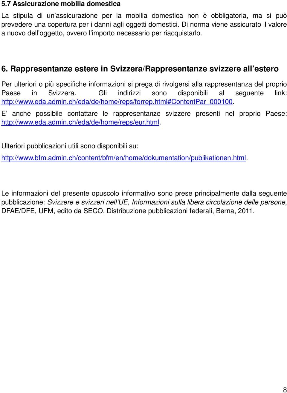 Rappresentanze estere in Svizzera/Rappresentanze svizzere all estero Per ulteriori o più specifiche informazioni si prega di rivolgersi alla rappresentanza del proprio Paese in Svizzera.