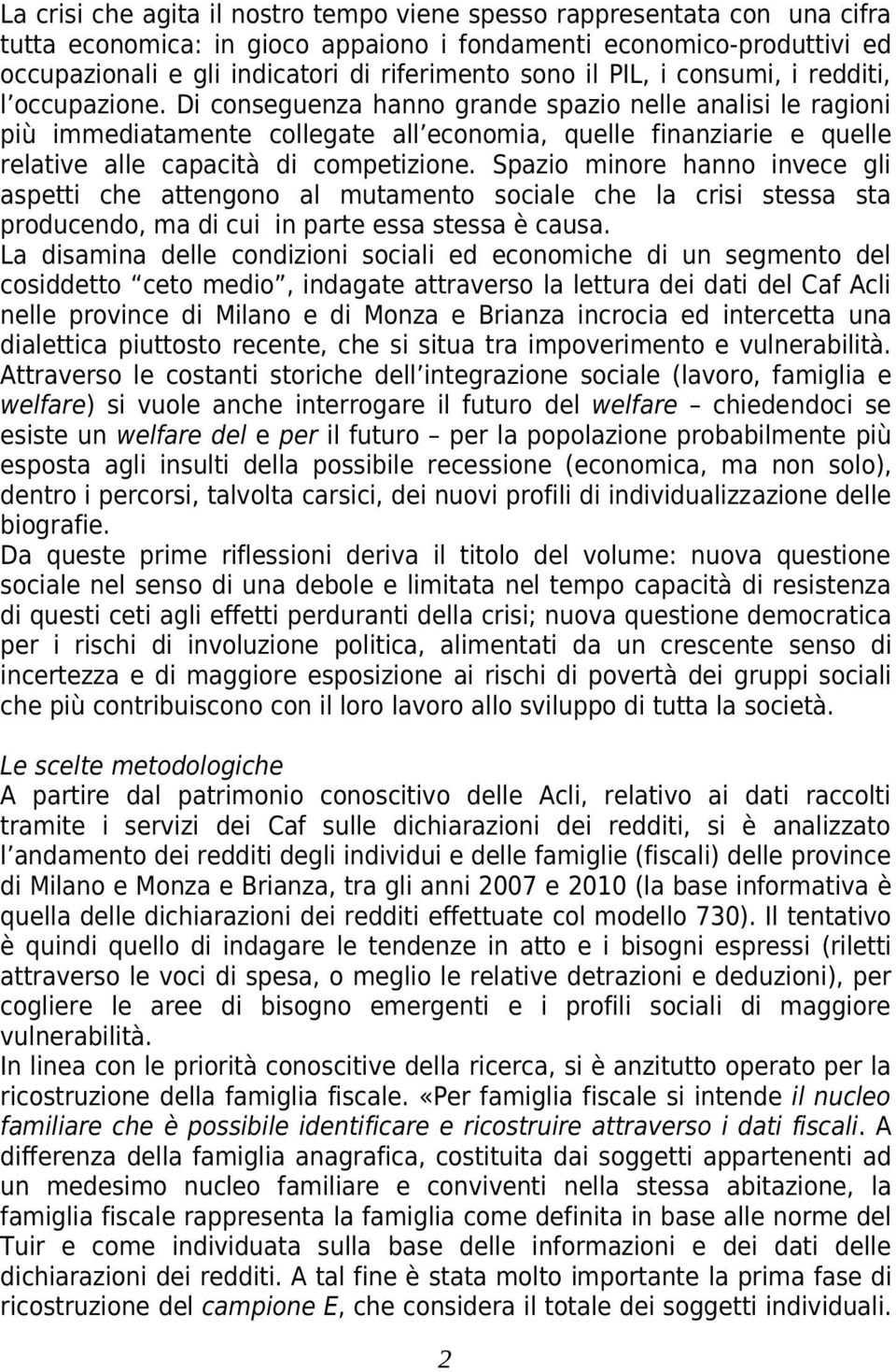 Di conseguenza hanno grande spazio nelle analisi le ragioni più immediatamente collegate all economia, quelle finanziarie e quelle relative alle capacità di competizione.