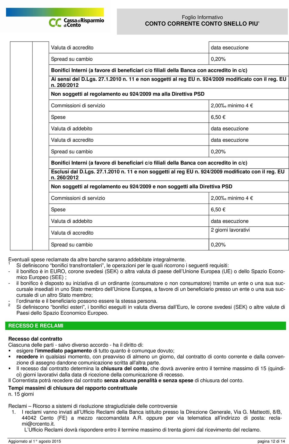 260/2012 Non soggetti al regolamento eu 924/2009 ma alla Direttiva PSD Commissioni di servizio 2,00 minimo 4 Spese 6,50 Valuta di addebito Valuta di accredito Spread su cambio 0,20% Bonifici Interni