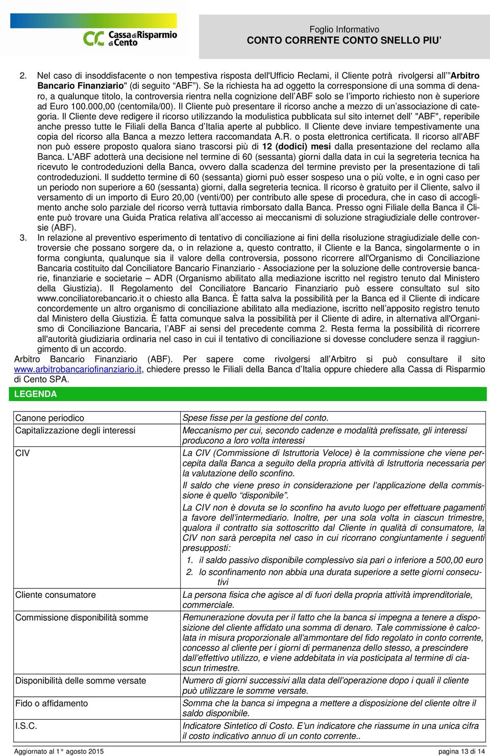 000,00 (centomila/00). Il Cliente può presentare il ricorso anche a mezzo di un associazione di categoria.