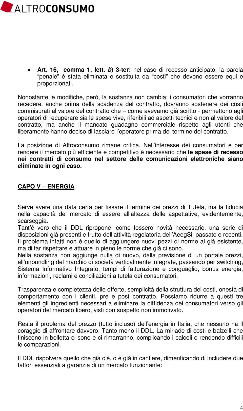 che come avevamo già scritto - permettono agli operatori di recuperare sia le spese vive, riferibili ad aspetti tecnici e non al valore del contratto, ma anche il mancato guadagno commerciale