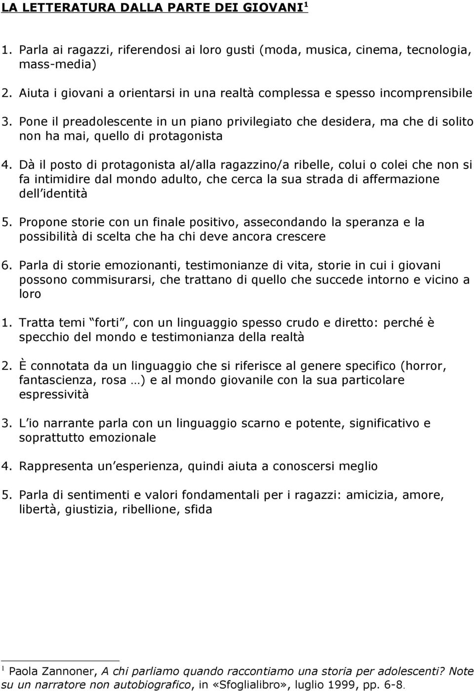 Dà il posto di protagonista al/alla ragazzino/a ribelle, colui o colei che non si fa intimidire dal mondo adulto, che cerca la sua strada di affermazione dell identità 5.