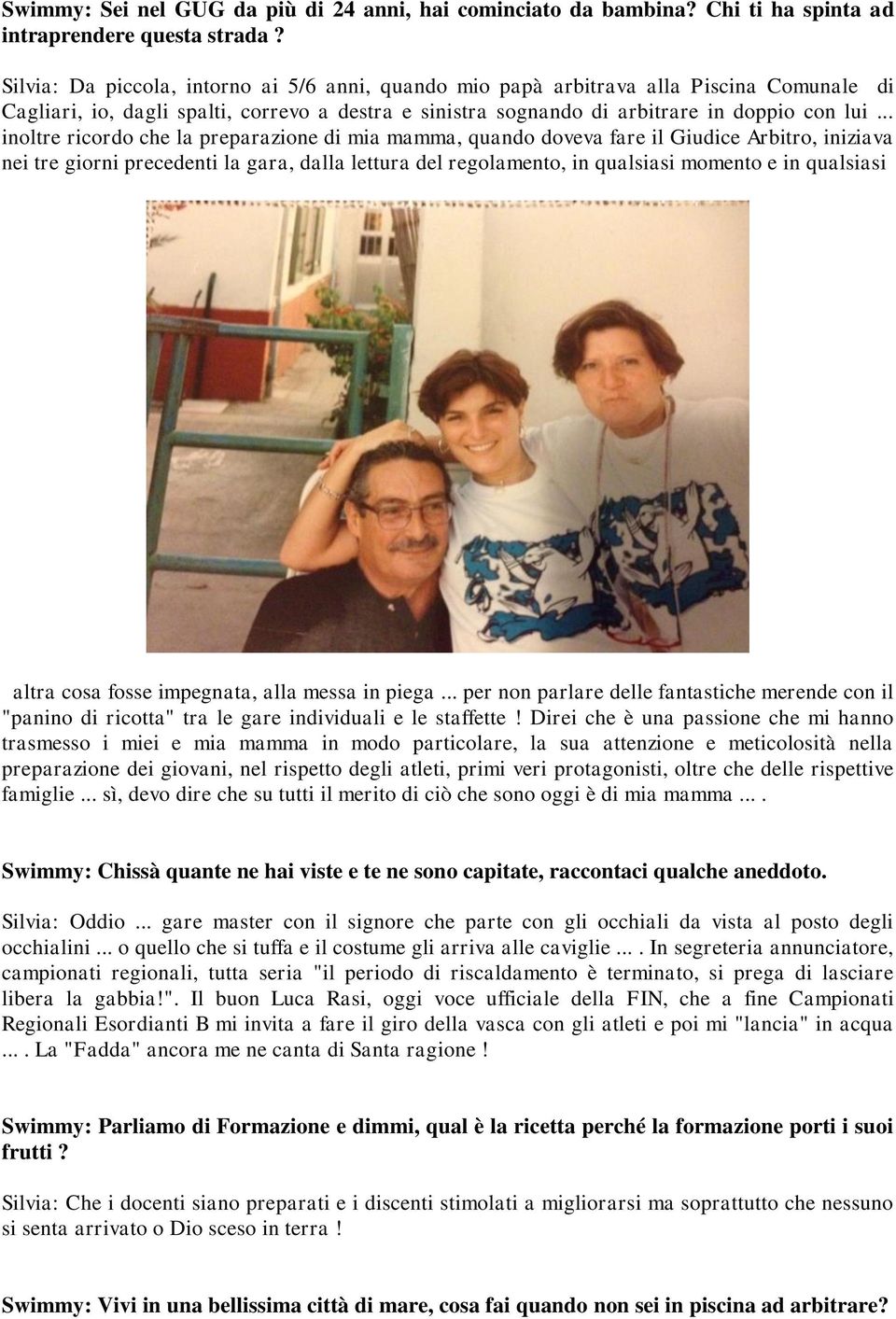 .. inoltre ricordo che la preparazione di mia mamma, quando doveva fare il Giudice Arbitro, iniziava nei tre giorni precedenti la gara, dalla lettura del regolamento, in qualsiasi momento e in