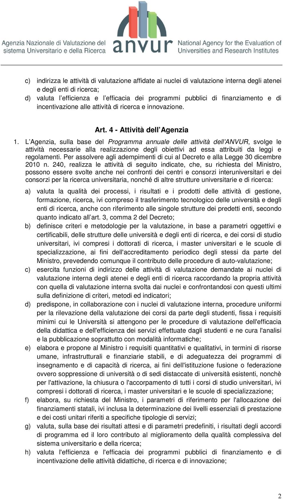 L Agenzia, sulla base del Programma annuale delle attività dell ANVUR, svolge le attività necessarie alla realizzazione degli obiettivi ad essa attribuiti da leggi e regolamenti.