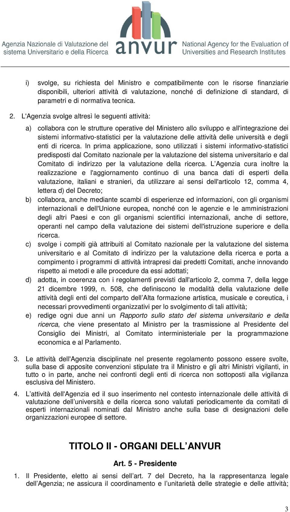 L'Agenzia svolge altresì le seguenti attività: a) collabora con le strutture operative del Ministero allo sviluppo e all'integrazione dei sistemi informativo-statistici per la valutazione delle