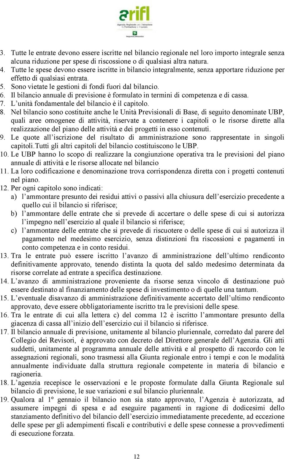 Il bilancio annuale di previsione è formulato in termini di competenza e di cassa. 7. L unità fondamentale del bilancio è il capitolo. 8.