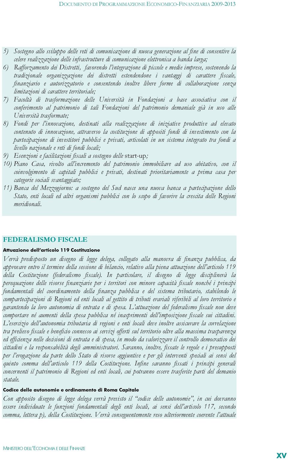 autorizzatorio e consentendo inoltre libere forme di collaborazione senza limitazioni di carattere territoriale; 7) Facoltà di trasformazione delle Università in Fondazioni a base associativa con il