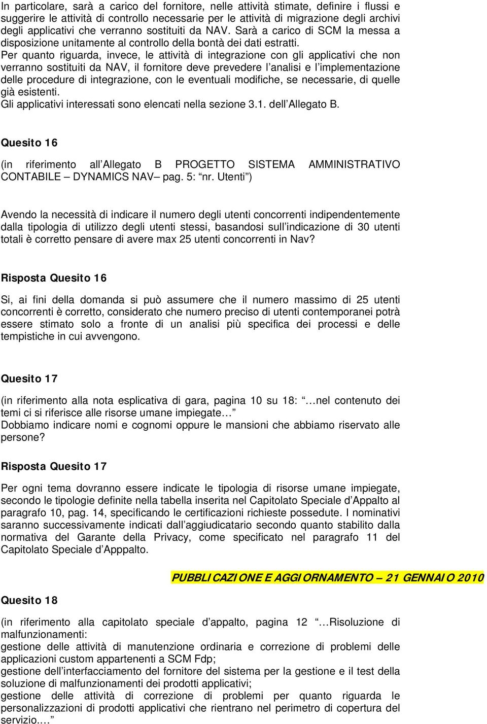 Per quanto riguarda, invece, le attività di integrazione con gli applicativi che non verranno sostituiti da NAV, il fornitore deve prevedere l analisi e l implementazione delle procedure di