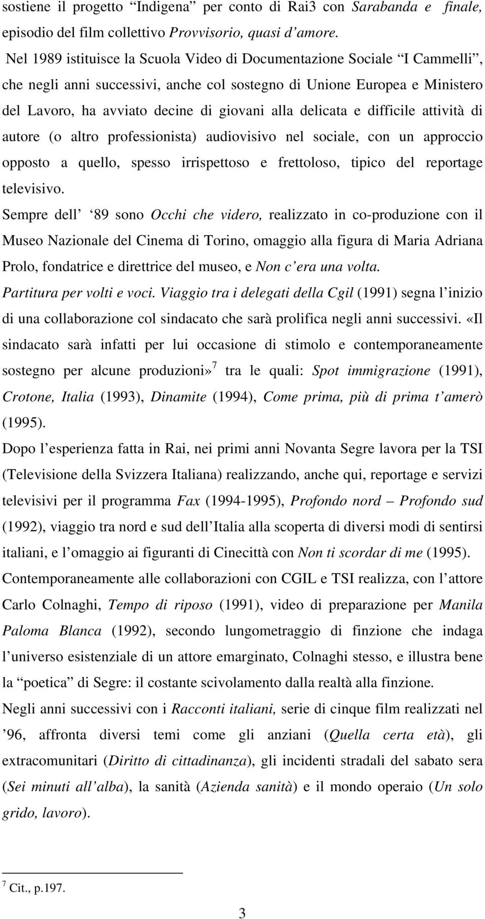 delicata e difficile attività di autore (o altro professionista) audiovisivo nel sociale, con un approccio opposto a quello, spesso irrispettoso e frettoloso, tipico del reportage televisivo.