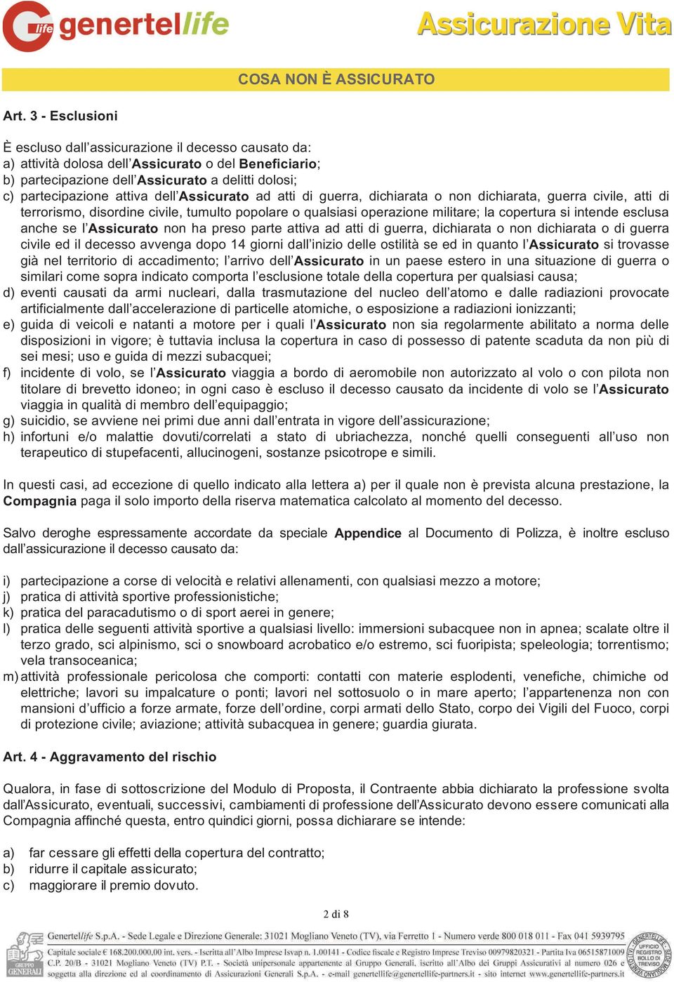 dell Assicurato ad atti di guerra, dichiarata o non dichiarata, guerra civile, atti di terrorismo, disordine civile, tumulto popolare o qualsiasi operazione militare; la copertura si intende esclusa