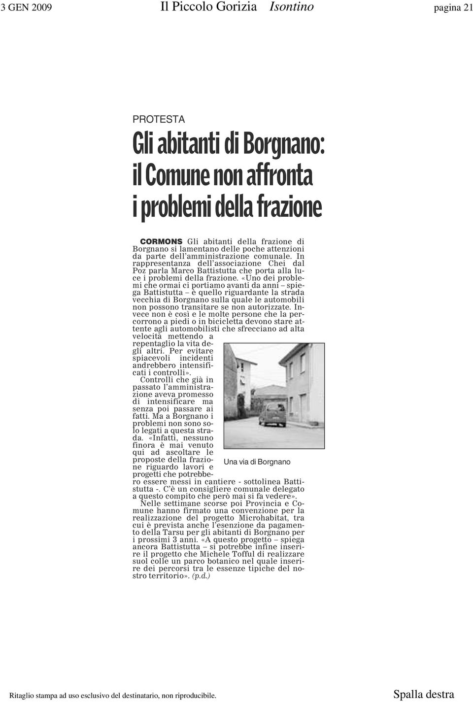 «Uno dei problemi che ormai ci portiamo avanti da anni spiega Battistutta è quello riguardante la strada vecchia di Borgnano sulla quale le automobili non possono transitare se non autorizzate.