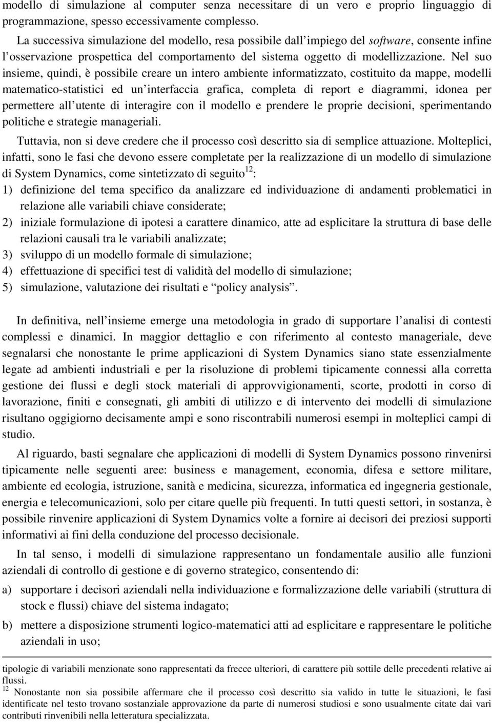 Nel suo insieme, quindi, è possibile creare un intero ambiente informatizzato, costituito da mappe, modelli matematico-statistici ed un interfaccia grafica, completa di report e diagrammi, idonea per