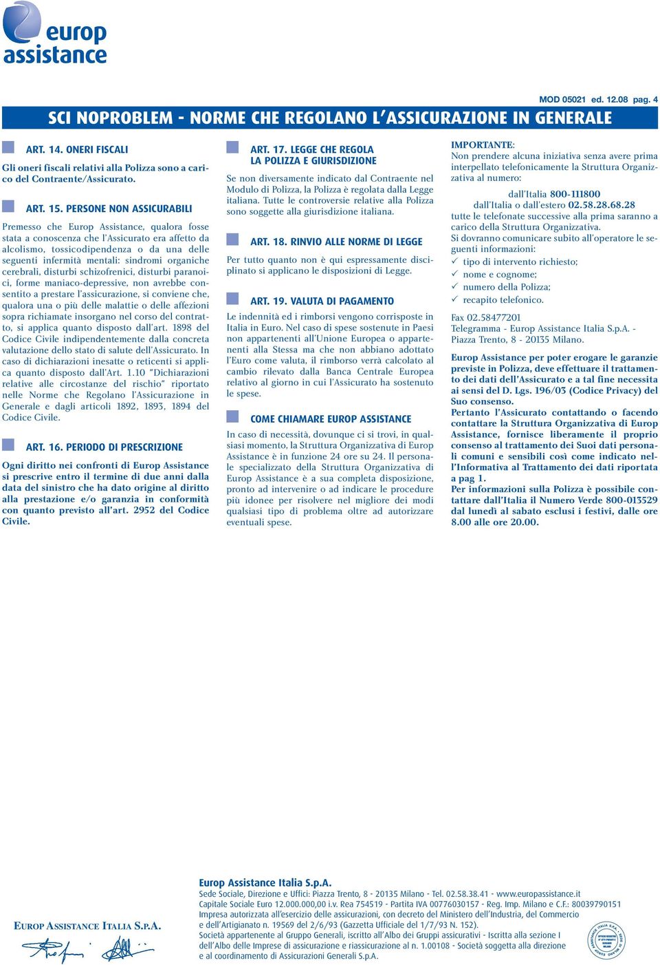 sindromi organiche cerebrali, disturbi schizofrenici, disturbi paranoici, forme maniaco-depressive, non avrebbe consentito a prestare l assicurazione, si conviene che, qualora una o più delle