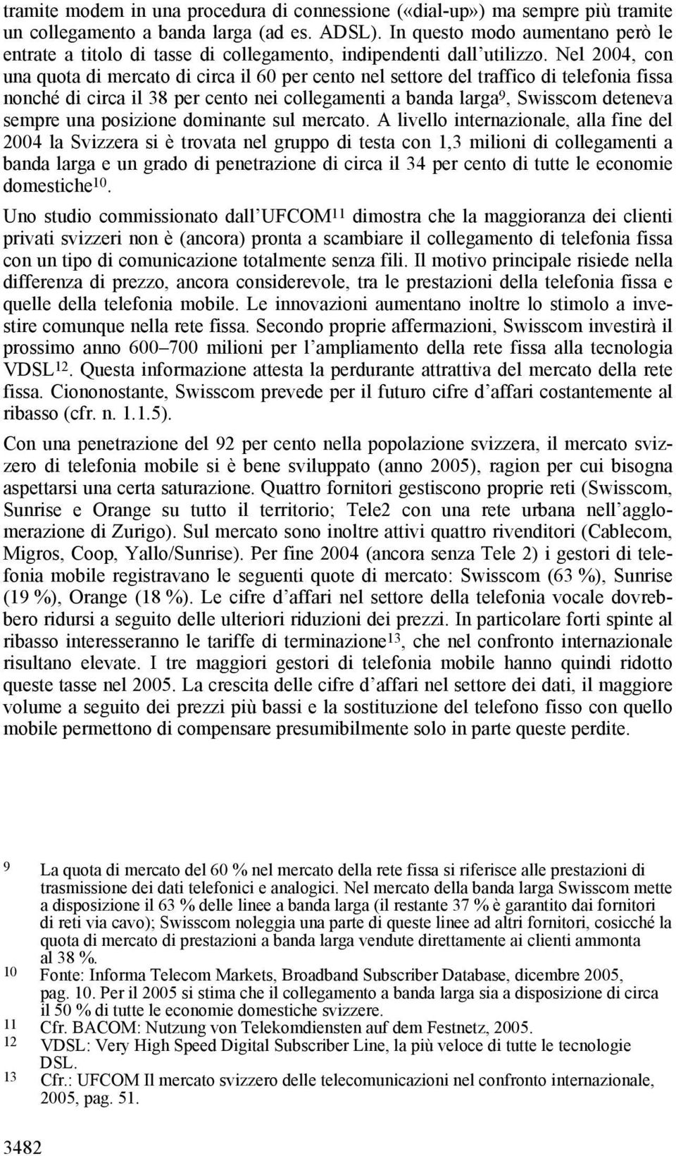 Nel 2004, con una quota di mercato di circa il 60 per cento nel settore del traffico di telefonia fissa nonché di circa il 38 per cento nei collegamenti a banda larga 9, Swisscom deteneva sempre una